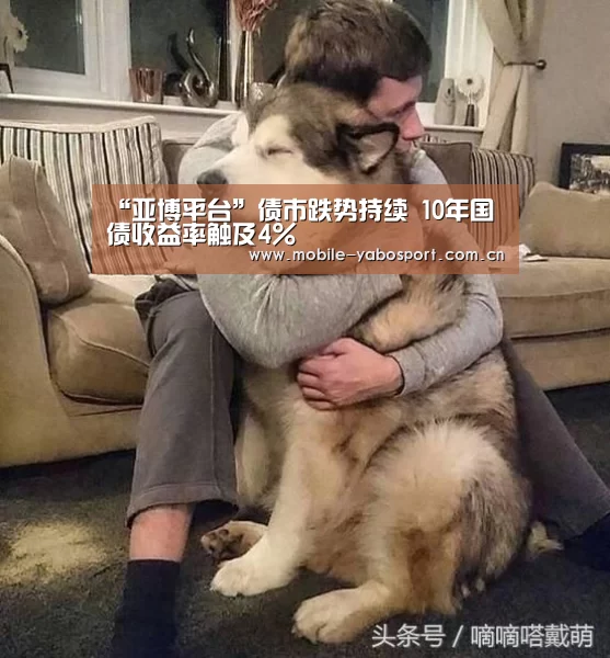 “亚博平台”债市跌势持续 10年国债收益率触及4%