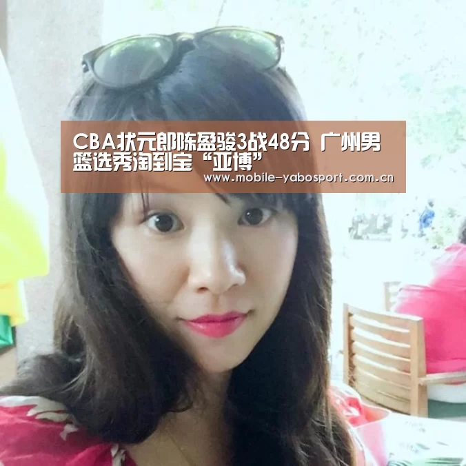 CBA状元郎陈盈骏3战48分 广州男篮选秀淘到宝“亚博”(图3) 亚博