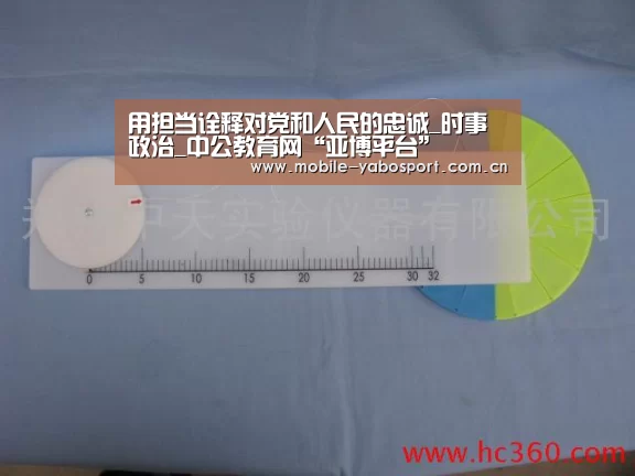 用担当诠释对党和人民的忠诚_时事政治_中公教育网“亚博平台”