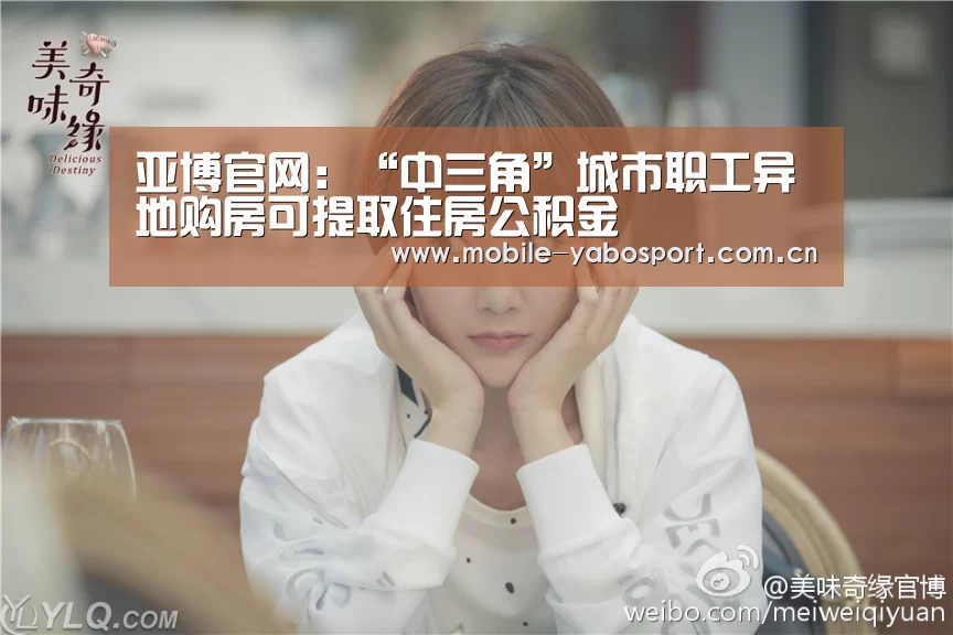 亚博官网:“中三角”城市职工异地购房可提取住房公积金(图4) 亚博官网