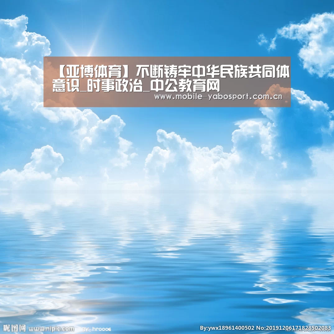 【亚博体育】不断铸牢中华民族共同体意识_时事政治_中公教育网