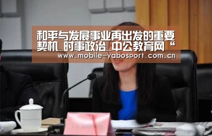 和平与发展事业再出发的重要契机_时事政治_中公教育网“亚博官网”