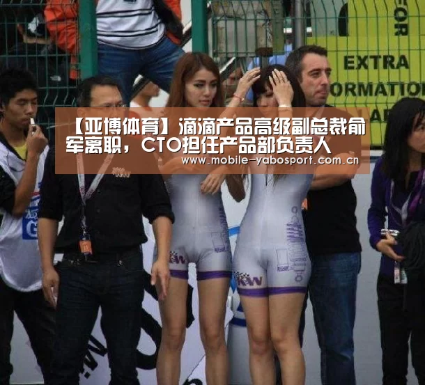 【亚博体育】滴滴产品高级副总裁俞军离职,CTO担任产品部负责人(图4) 亚博平台