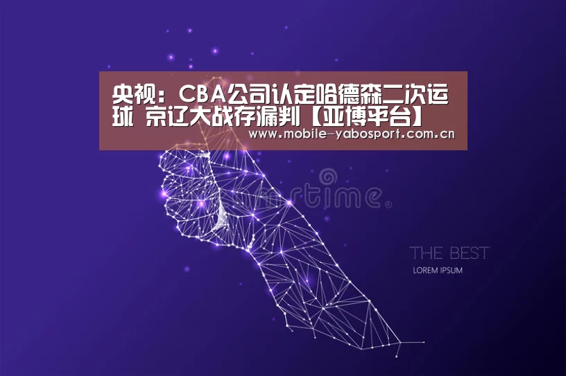 央视：CBA公司认定哈德森二次运球 京辽大战存漏判【亚博平台】