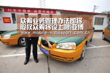 众筹业务管理办法即将 股权众筹将设上限|亚博